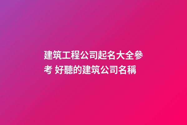 建筑工程公司起名大全參考 好聽的建筑公司名稱-第1張-公司起名-玄機派